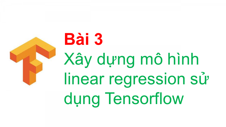 [Khóa học tensorflow] Bài 3 – Xây dựng mô hình linear regression